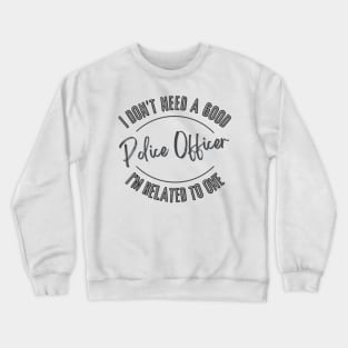 I don't need a good Police Officer I'm related to one Crewneck Sweatshirt